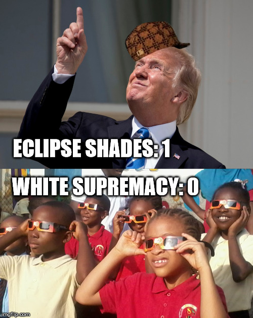 Keeping Score | ECLIPSE SHADES: 1; WHITE SUPREMACY: 0 | image tagged in memes,funny memes,first world problems,skeptical african kid,bad luck brian,trump | made w/ Imgflip meme maker