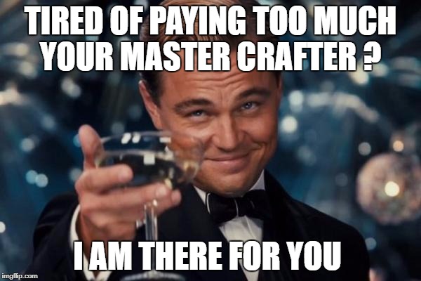 Leonardo Dicaprio Cheers Meme | TIRED OF PAYING TOO MUCH YOUR MASTER CRAFTER ? I AM THERE FOR YOU | image tagged in memes,leonardo dicaprio cheers | made w/ Imgflip meme maker