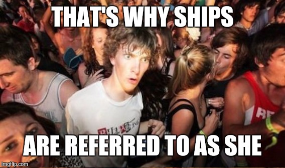 THAT'S WHY SHIPS ARE REFERRED TO AS SHE | made w/ Imgflip meme maker