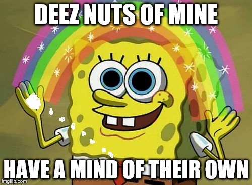 Imagination Spongebob | DEEZ NUTS OF MINE; HAVE A MIND OF THEIR OWN | image tagged in memes,imagination spongebob,deez nutz,deez nuts | made w/ Imgflip meme maker