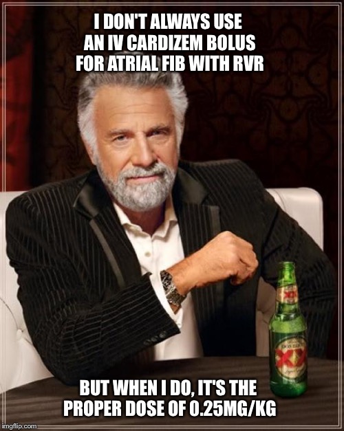 The Most Interesting Man In The World Meme | I DON'T ALWAYS USE AN IV CARDIZEM BOLUS FOR ATRIAL FIB WITH RVR; BUT WHEN I DO, IT'S THE PROPER DOSE OF 0.25MG/KG | image tagged in memes,the most interesting man in the world | made w/ Imgflip meme maker