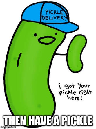 THEN HAVE A PICKLE | made w/ Imgflip meme maker