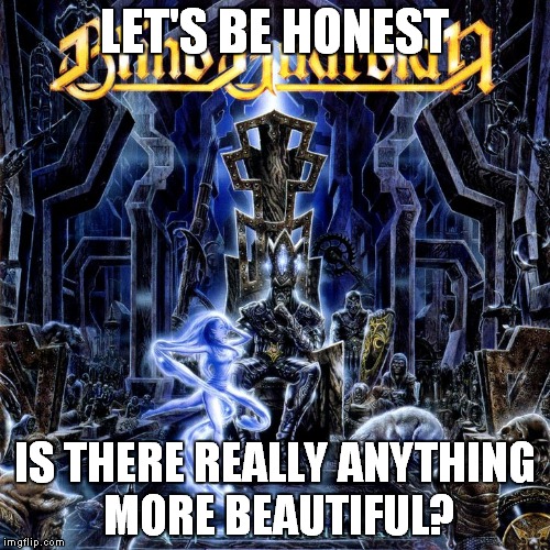For those wondering,the name of the album is "Nightfall in Middle-Eart".Enjoy listening :) | LET'S BE HONEST; IS THERE REALLY ANYTHING MORE BEAUTIFUL? | image tagged in heavy metal,metal,power metal,blind guardian,album,beautiful | made w/ Imgflip meme maker