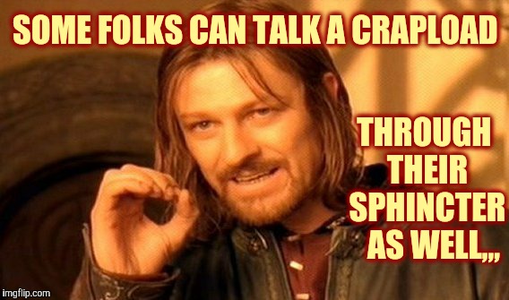 One Does Not Simply Meme | SOME FOLKS CAN TALK A CRAPLOAD; THROUGH THEIR SPHINCTER   AS WELL,,, | image tagged in memes,one does not simply | made w/ Imgflip meme maker