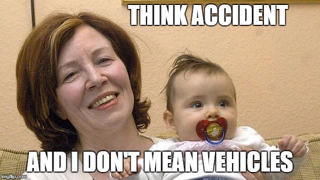 THINK ACCIDENT AND I DON'T MEAN VEHICLES | made w/ Imgflip meme maker