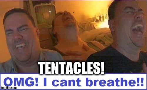 LMAO | TENTACLES! | image tagged in lmao | made w/ Imgflip meme maker