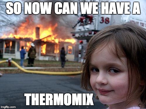 Disaster Girl Meme | SO NOW CAN WE HAVE A; THERMOMIX | image tagged in memes,disaster girl | made w/ Imgflip meme maker