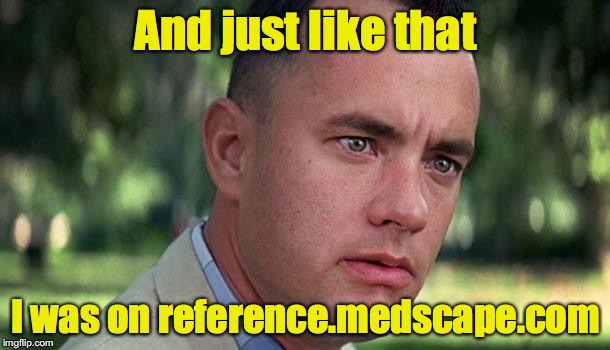 And just like that I was on reference.medscape.com | made w/ Imgflip meme maker