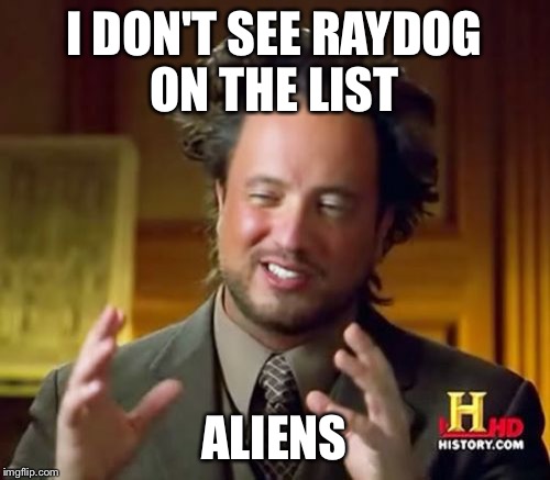 Ancient Aliens Meme | I DON'T SEE RAYDOG ON THE LIST ALIENS | image tagged in memes,ancient aliens | made w/ Imgflip meme maker