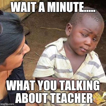 Third World Skeptical Kid Meme | WAIT A MINUTE..... WHAT YOU TALKING ABOUT TEACHER | image tagged in memes,third world skeptical kid | made w/ Imgflip meme maker