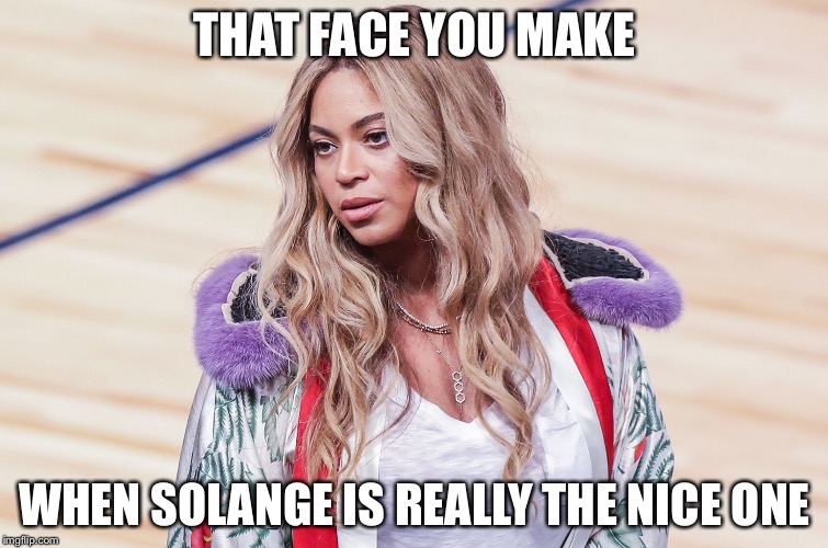 THAT FACE YOU MAKE; WHEN SOLANGE IS REALLY THE NICE ONE | image tagged in beyonce,memes,ermahgerd beyonce | made w/ Imgflip meme maker