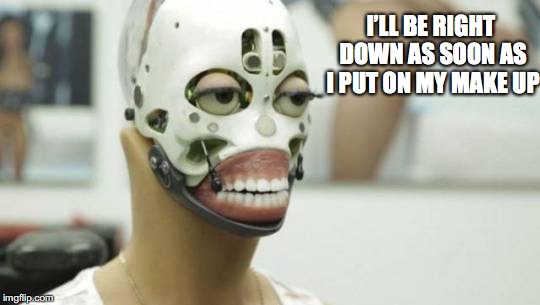 Hot Date With A Sexbot | I’LL BE RIGHT DOWN AS SOON AS I PUT ON MY MAKE UP | image tagged in robots,technology,sexy women,dating | made w/ Imgflip meme maker
