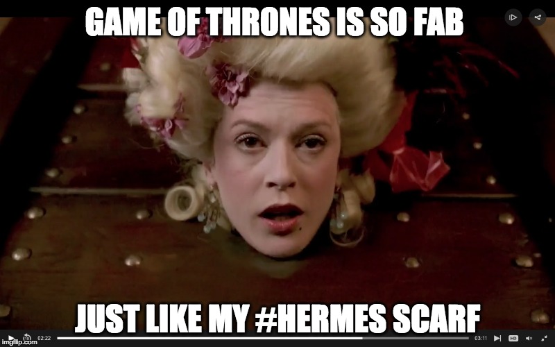 Peasants! Let them eat cake!  | GAME OF THRONES IS SO FAB; JUST LIKE MY #HERMES SCARF | image tagged in louise linton,marie antoinette | made w/ Imgflip meme maker