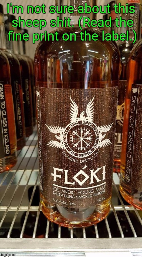 The whole island is probably covered in it. | I'm not sure about this sheep shit. (Read the fine print on the label.) | image tagged in funny,whiskey,sheep,shit,iceland | made w/ Imgflip meme maker