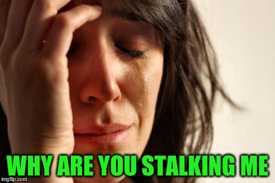 First World Problems Meme | WHY ARE YOU STALKING ME | image tagged in memes,first world problems | made w/ Imgflip meme maker