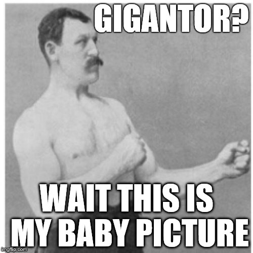 Overly Manly Man Now I'm Mad | GIGANTOR? WAIT THIS IS MY BABY PICTURE | image tagged in memes,overly manly man | made w/ Imgflip meme maker