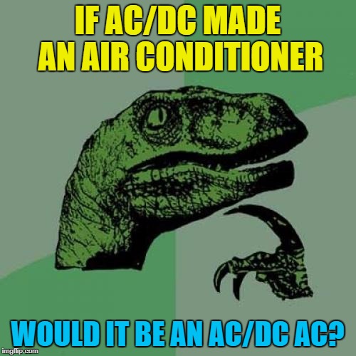 Philosoraptor Meme | IF AC/DC MADE AN AIR CONDITIONER WOULD IT BE AN AC/DC AC? | image tagged in memes,philosoraptor | made w/ Imgflip meme maker