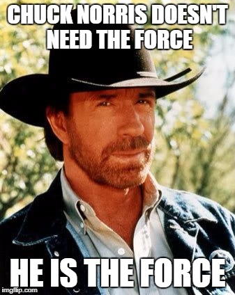 Chuck Norris Meme | CHUCK NORRIS DOESN'T NEED THE FORCE; HE IS THE FORCE | image tagged in memes,chuck norris | made w/ Imgflip meme maker