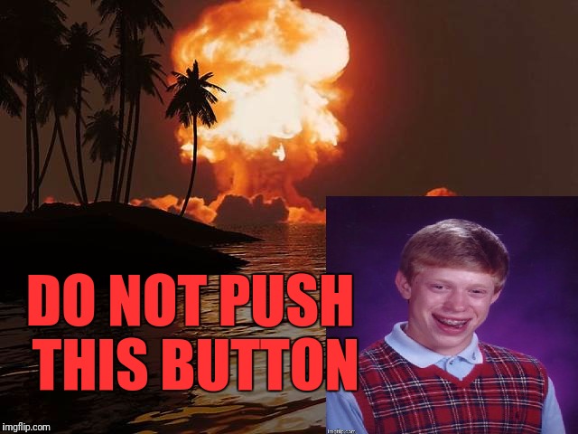 Whatever you do... | DO NOT PUSH THIS BUTTON | image tagged in bad luck brian,nuclear explosion | made w/ Imgflip meme maker