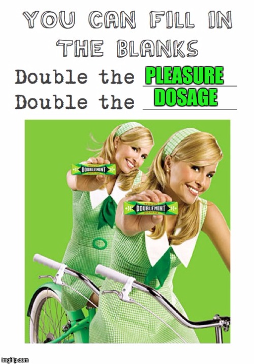 Memes, Doublemint Gum, Double The Pleasure | PLEASURE DOSAGE | image tagged in memes doublemint gum double the pleasure | made w/ Imgflip meme maker