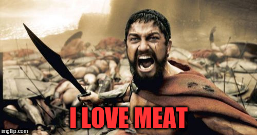 Sparta Leonidas Meme | I LOVE MEAT | image tagged in memes,sparta leonidas | made w/ Imgflip meme maker