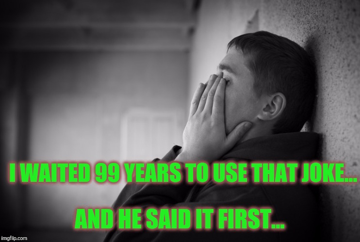 Having a hard time | I WAITED 99 YEARS TO USE THAT JOKE... AND HE SAID IT FIRST... | image tagged in having a hard time | made w/ Imgflip meme maker