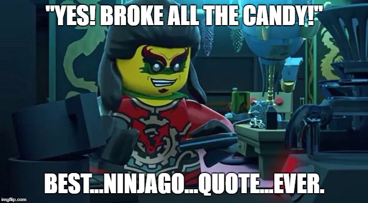 Best of Ninjago. | "YES! BROKE ALL THE CANDY!"; BEST...NINJAGO...QUOTE...EVER. | image tagged in ninjago acronix | made w/ Imgflip meme maker