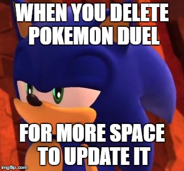Insert When You Try Your Best Meme Here | WHEN YOU DELETE POKEMON DUEL; FOR MORE SPACE TO UPDATE IT | image tagged in disappointed sonic | made w/ Imgflip meme maker