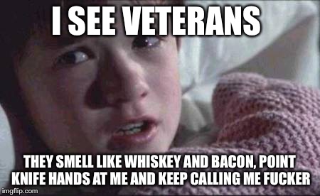 I See Dead People Meme | I SEE VETERANS; THEY SMELL LIKE WHISKEY AND BACON, POINT KNIFE HANDS AT ME AND KEEP CALLING ME FUCKER | image tagged in memes,i see dead people | made w/ Imgflip meme maker