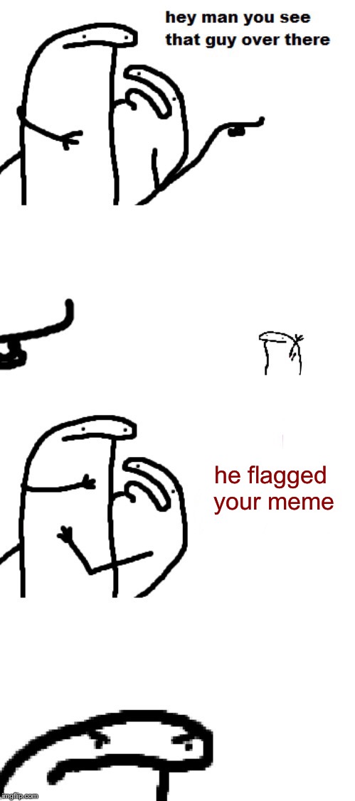 Hey man you see that guy over there | he flagged your meme | image tagged in hey man you see that guy over there,memes | made w/ Imgflip meme maker