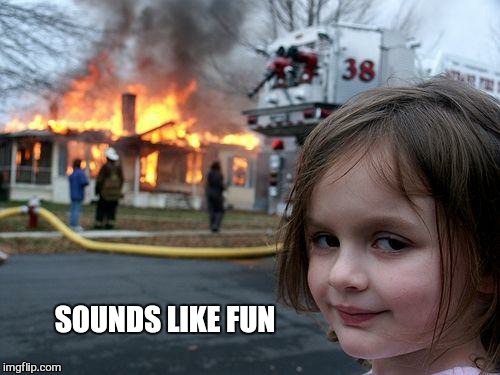 Disaster Girl Meme | SOUNDS LIKE FUN | image tagged in memes,disaster girl | made w/ Imgflip meme maker