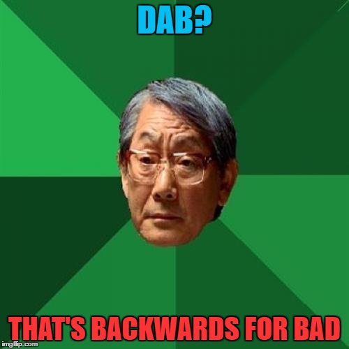 High Expectations Asian Father Meme | DAB? THAT'S BACKWARDS FOR BAD | image tagged in memes,high expectations asian father | made w/ Imgflip meme maker
