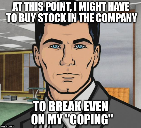 Archer Meme | AT THIS POINT, I MIGHT HAVE TO BUY STOCK IN THE COMPANY TO BREAK EVEN ON MY "COPING" | image tagged in memes,archer | made w/ Imgflip meme maker