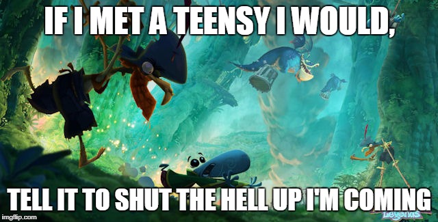IF I MET A TEENSY I WOULD, TELL IT TO SHUT THE HELL UP I'M COMING | image tagged in rayman legends teensy | made w/ Imgflip meme maker