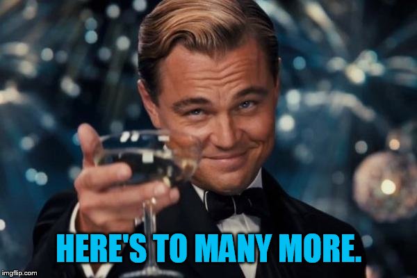 Leonardo Dicaprio Cheers Meme | HERE'S TO MANY MORE. | image tagged in memes,leonardo dicaprio cheers | made w/ Imgflip meme maker