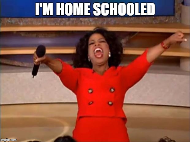 Oprah You Get A Meme | I'M HOME SCHOOLED | image tagged in memes,oprah you get a | made w/ Imgflip meme maker