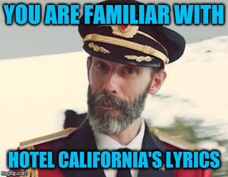 Captain Obvious | YOU ARE FAMILIAR WITH HOTEL CALIFORNIA'S LYRICS | image tagged in captain obvious | made w/ Imgflip meme maker