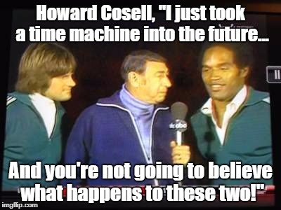 Howard Cosell/Bruce Jenner/OJ Simpson | Howard Cosell, "I just took a time machine into the future... And you're not going to believe what happens to these two!" | image tagged in funny memes | made w/ Imgflip meme maker