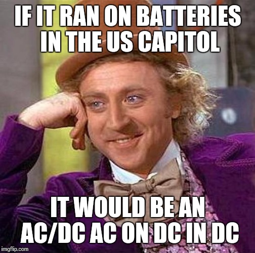 Creepy Condescending Wonka Meme | IF IT RAN ON BATTERIES IN THE US CAPITOL IT WOULD BE AN AC/DC AC ON DC IN DC | image tagged in memes,creepy condescending wonka | made w/ Imgflip meme maker