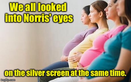 We all looked into Norris' eyes on the silver screen at the same time. | made w/ Imgflip meme maker