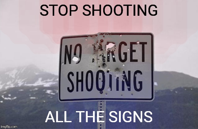 NO TARGET SHOOTING | STOP SHOOTING ALL THE SIGNS | image tagged in memes,no target shooting,funny road signs | made w/ Imgflip meme maker