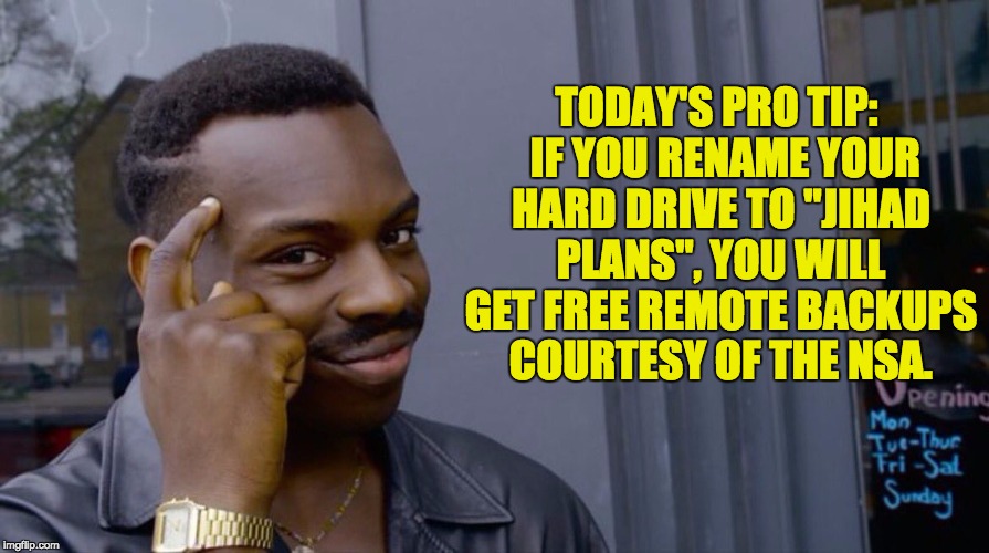 Roll Safe Think About It |  TODAY'S PRO TIP:  IF YOU RENAME YOUR HARD DRIVE TO "JIHAD PLANS", YOU WILL GET FREE REMOTE BACKUPS COURTESY OF THE NSA. | image tagged in smart eddie murphy | made w/ Imgflip meme maker
