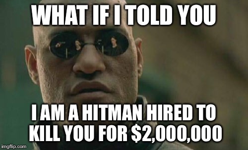 Matrix Morpheus | WHAT IF I TOLD YOU; I AM A HITMAN HIRED TO KILL YOU FOR $2,000,000 | image tagged in memes,matrix morpheus | made w/ Imgflip meme maker