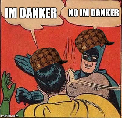 Batman Slapping Robin | IM DANKER; NO IM DANKER | image tagged in memes,batman slapping robin,scumbag | made w/ Imgflip meme maker