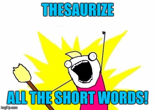 X All The Y Meme | THESAURIZE ALL THE SHORT WORDS! | image tagged in memes,x all the y | made w/ Imgflip meme maker