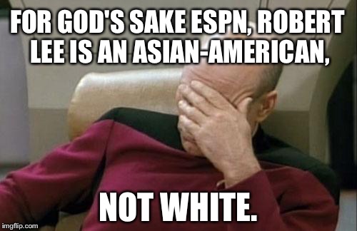 Another mistake by ESPN - Robert Lee |  FOR GOD'S SAKE ESPN, ROBERT LEE IS AN ASIAN-AMERICAN, NOT WHITE. | image tagged in memes,captain picard facepalm,robert lee,espn,confederacy,angry asian | made w/ Imgflip meme maker