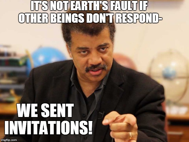 WE SENT  INVITATIONS! IT'S NOT EARTH'S FAULT IF OTHER BEINGS DON'T RESPOND- | made w/ Imgflip meme maker