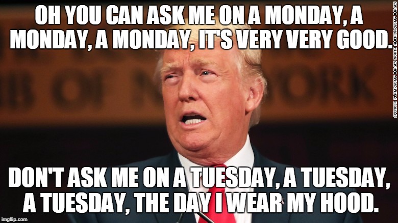 Never On a Tuesday | OH YOU CAN ASK ME ON A MONDAY, A MONDAY, A MONDAY, IT'S VERY VERY GOOD. DON'T ASK ME ON A TUESDAY, A TUESDAY, A TUESDAY, THE DAY I WEAR MY HOOD. | image tagged in donald trump,ku klux klan | made w/ Imgflip meme maker