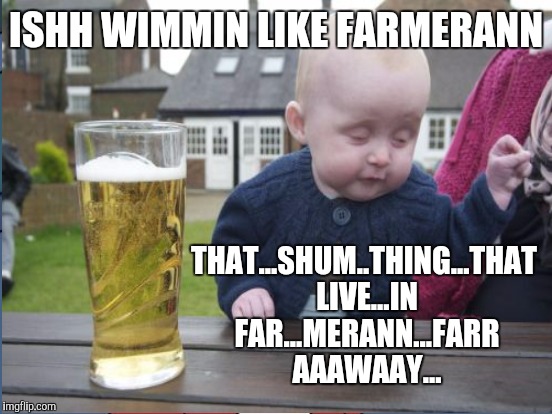 ISHH WIMMIN LIKE FARMERANN THAT...SHUM..THING...THAT LIVE...IN FAR...MERANN...FARR AAAWAAY... | made w/ Imgflip meme maker