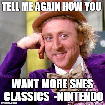 Willy Wonka Blank | TELL ME AGAIN HOW YOU; WANT MORE SNES CLASSICS  -NINTENDO | image tagged in willy wonka blank | made w/ Imgflip meme maker